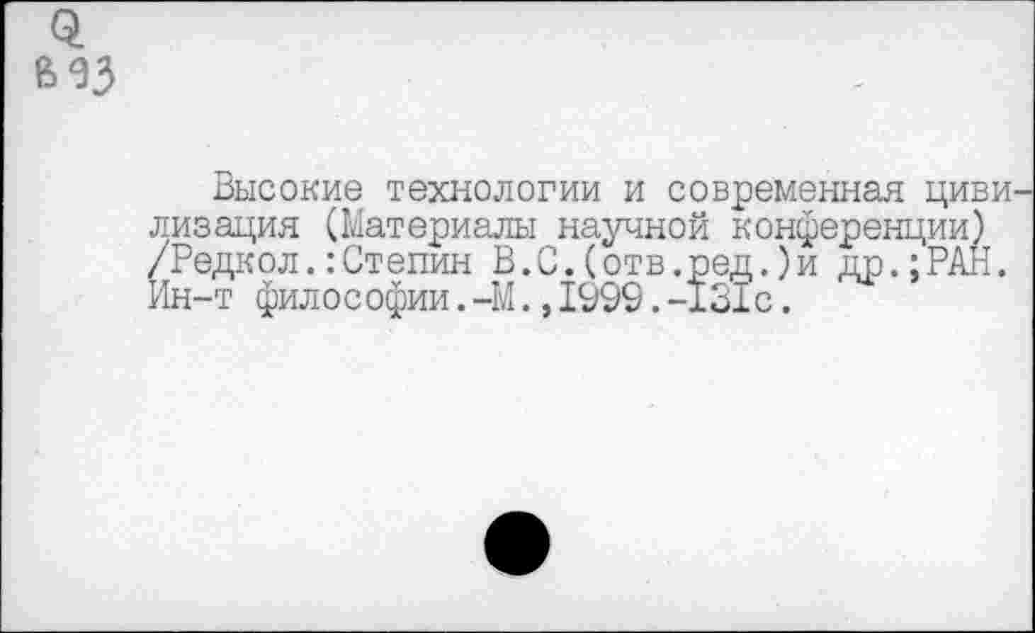 ﻿0. в 33
Высокие технологии и современная циви лизация (Материалы научной конференции) /РедколСтепин В.С.(отв.ред.)и др.;РАН. Ин-т философии. -М.,1999.-131с.